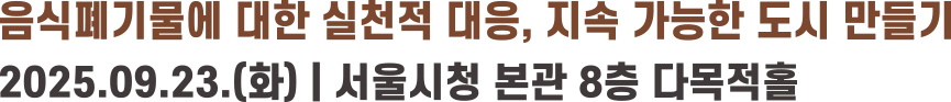 음식폐기물에 대한 실천적 대응, 지속 가능한 도시 만들기. 2025.09.23(화) 서울시청 본관 8층 다목적홀